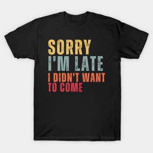 Sorry I'm Late I Didn't Want To Come T-Shirt